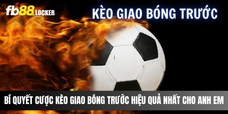 Bí quyết cược kèo giao bóng trước hiệu quả nhất cho anh em