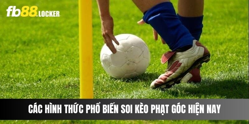 Các hình thức phổ biến soi kèo phạt góc hiện nay