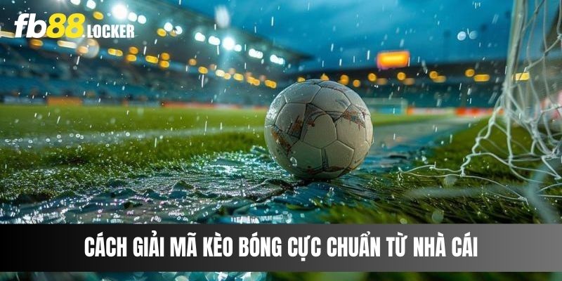 Cách giải mã kèo bóng cực chuẩn từ nhà cái