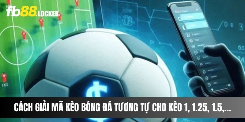 Cách giải mã kèo bóng đá tương tự cho kèo 1, 1.25, 1.5,...