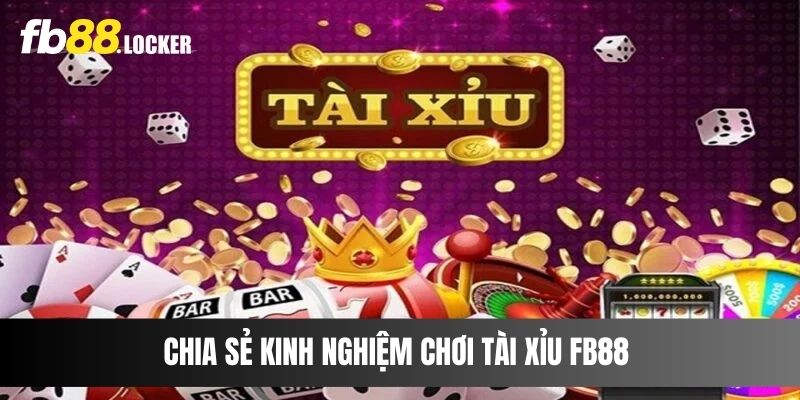 Chia sẻ kinh nghiệm chơi Tài Xỉu Fb88 