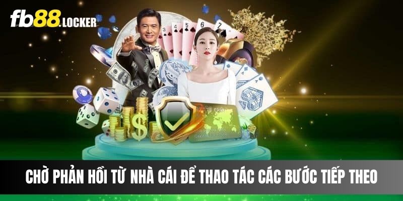 Chờ phản hồi từ nhà cái để thao tác các bước tiếp theo