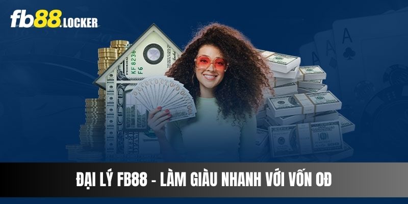 Đại lý Fb88 - Làm giàu nhanh với vốn 0đ