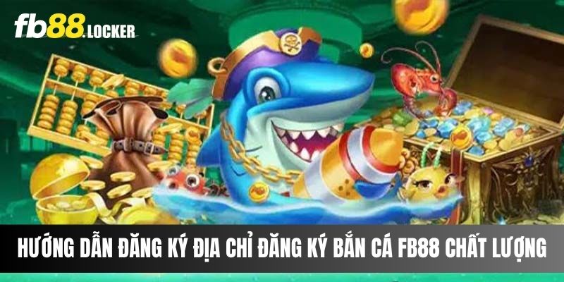 Hướng dẫn đăng ký địa chỉ đăng ký bắn cá Fb88 chất lượng