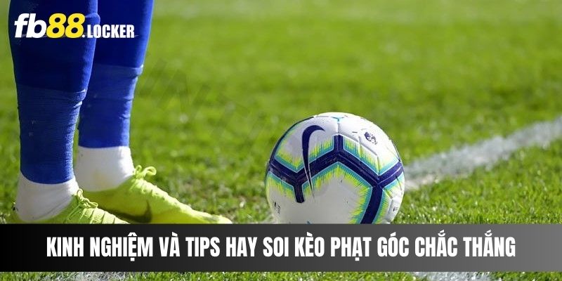 Kinh nghiệm và tips hay soi kèo phạt góc chắc thắng