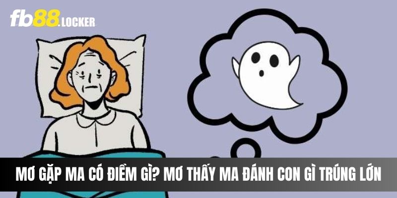 Mơ Gặp Ma Có Điềm Gì? Mơ Thấy Ma Đánh Con Gì Trúng Lớn