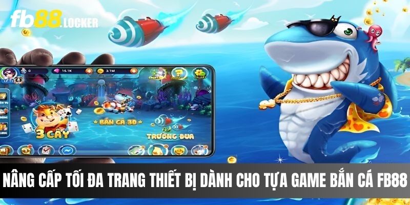 Nâng cấp tối đa trang thiết bị dành cho tựa game bắn cá Fb88