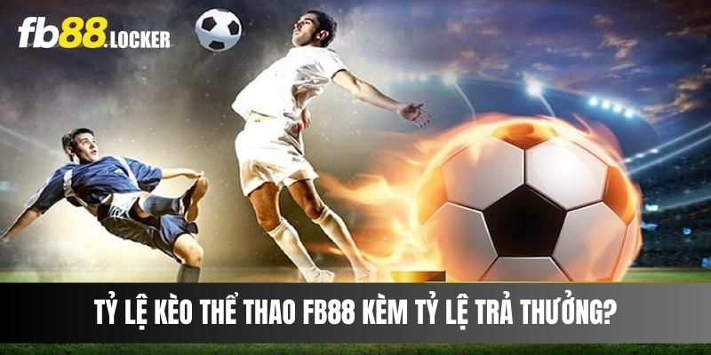 Tỷ lệ kèo thể thao Fb88 kèm tỷ lệ trả thưởng?