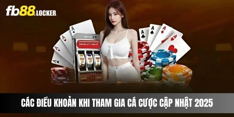 Các điều khoản khi tham gia cá cược cập nhật 2025